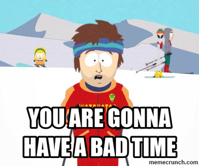 you-are-gonna-have-a-bad-time.png